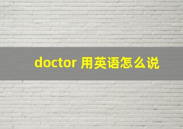 doctor 用英语怎么说